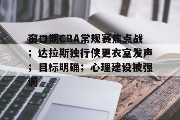包含窗口期CBA常规赛焦点战；达拉斯独行侠更衣室发声；目标明确；心理建设被强调的词条-体育竞猜