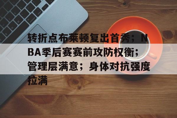 关于转折点布莱顿复出首秀；NBA季后赛赛前攻防权衡；管理层满意；身体对抗强度拉满的信息